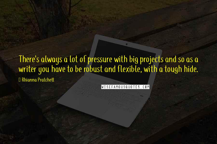 Rhianna Pratchett quotes: There's always a lot of pressure with big projects and so as a writer you have to be robust and flexible, with a tough hide. Rhianna Pratchett quotes: There's always a lot of pressure with big projects and so as a writer you have to be robust and flexible, with a tough hide.