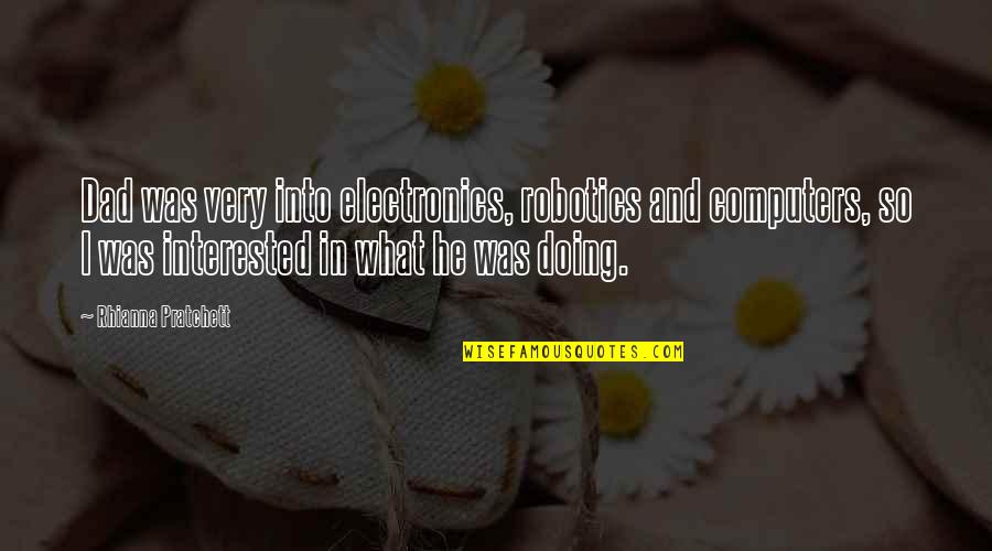 Rhianna Quotes By Rhianna Pratchett: Dad was very into electronics, robotics and computers,