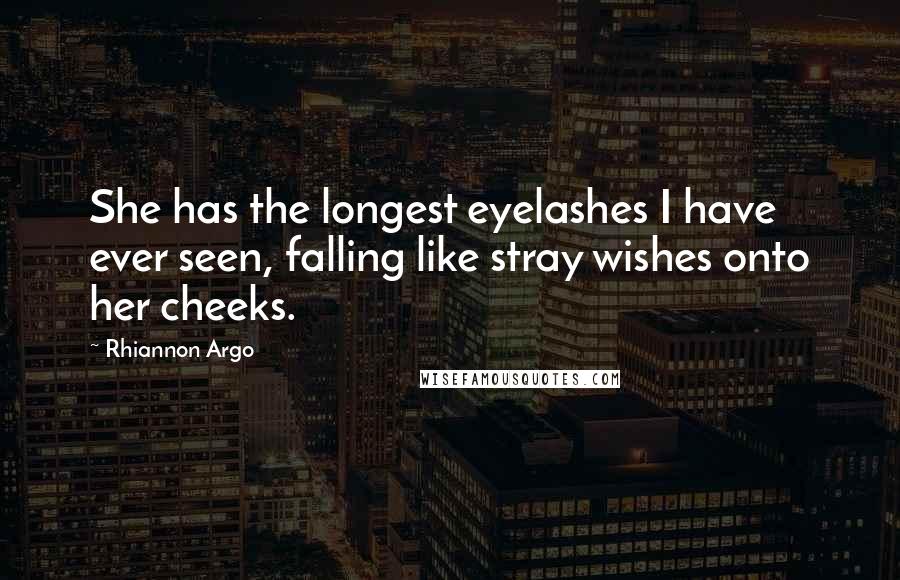 Rhiannon Argo quotes: She has the longest eyelashes I have ever seen, falling like stray wishes onto her cheeks.