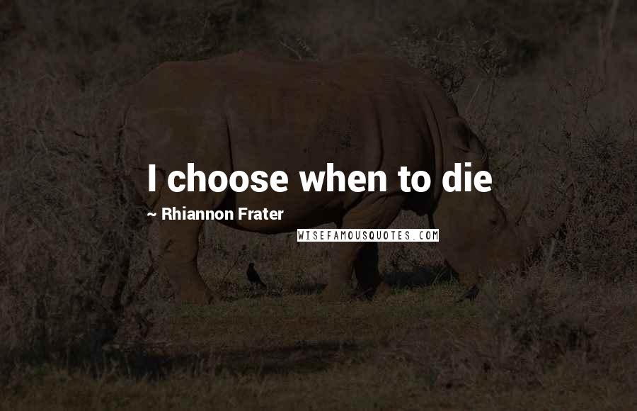 Rhiannon Frater quotes: I choose when to die Rhiannon Frater quotes: I choose when to die