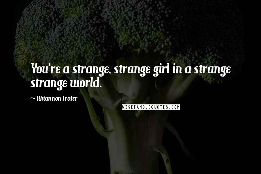 Rhiannon Frater quotes: You're a strange, strange girl in a strange strange world. Rhiannon Frater quotes: You're a strange, strange girl in a strange strange world.