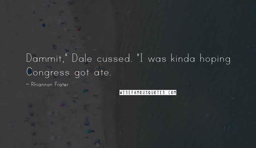 Rhiannon Frater quotes: Dammit," Dale cussed. "I was kinda hoping Congress got ate. Rhiannon Frater quotes: Dammit," Dale cussed. "I was kinda hoping Congress got ate.