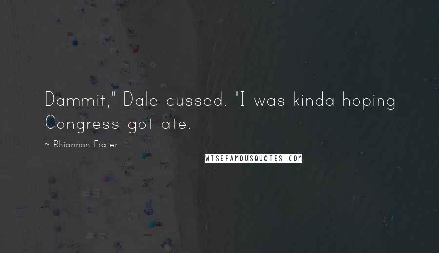 Rhiannon Frater quotes: Dammit," Dale cussed. "I was kinda hoping Congress got ate.