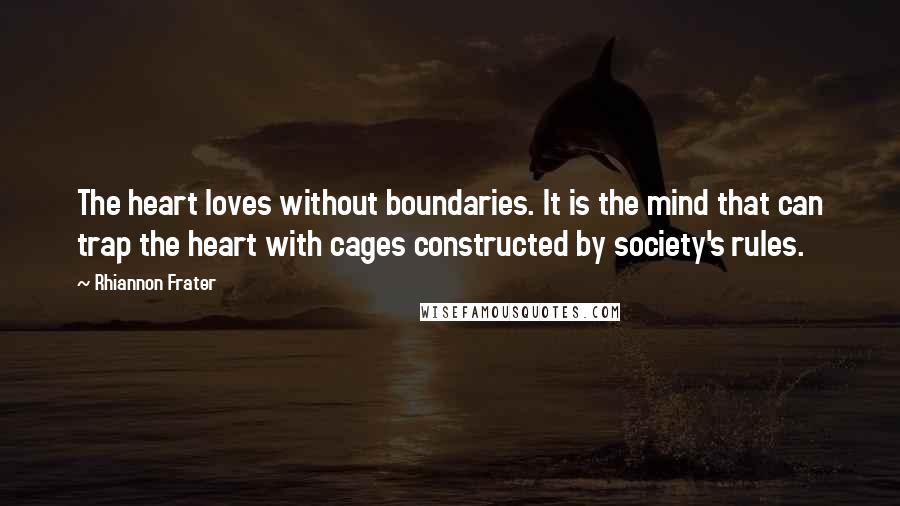 Rhiannon Frater quotes: The heart loves without boundaries. It is the mind that can trap the heart with cages constructed by society's rules. Rhiannon Frater quotes: The heart loves without boundaries. It is the mind that can trap the heart with cages constructed by society's rules.