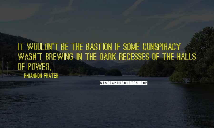 Rhiannon Frater quotes: It wouldn't be The Bastion if some conspiracy wasn't brewing in the dark recesses of the halls of power,