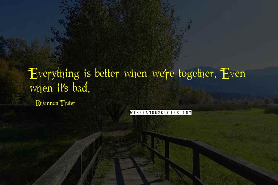 Rhiannon Frater quotes: Everything is better when we're together. Even when it's bad. Rhiannon Frater quotes: Everything is better when we're together. Even when it's bad.