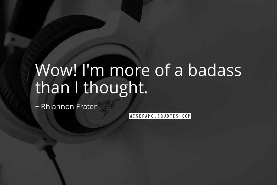 Rhiannon Frater quotes: Wow! I'm more of a badass than I thought.