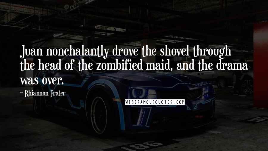 Rhiannon Frater quotes: Juan nonchalantly drove the shovel through the head of the zombified maid, and the drama was over. Rhiannon Frater quotes: Juan nonchalantly drove the shovel through the head of the zombified maid, and the drama was over.