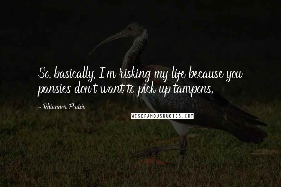 Rhiannon Frater quotes: So, basically, I'm risking my life because you pansies don't want to pick up tampons. Rhiannon Frater quotes: So, basically, I'm risking my life because you pansies don't want to pick up tampons.