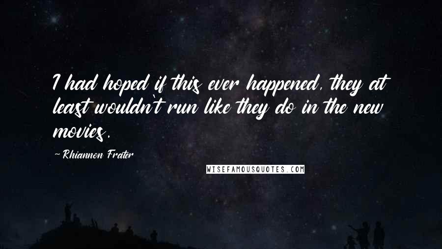 Rhiannon Frater quotes: I had hoped if this ever happened, they at least wouldn't run like they do in the new movies.