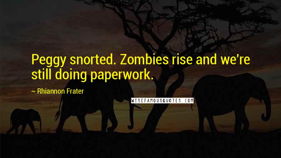 Rhiannon Frater quotes: Peggy snorted. Zombies rise and we're still doing paperwork. Rhiannon Frater quotes: Peggy snorted. Zombies rise and we're still doing paperwork.