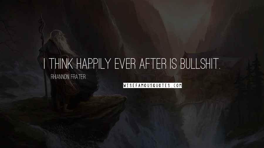 Rhiannon Frater quotes: I think happily ever after is bullshit.