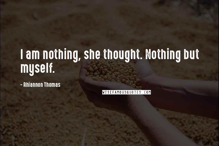 Rhiannon Thomas quotes: I am nothing, she thought. Nothing but myself.