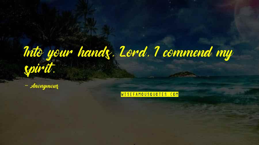 Rhianwen Rosser Quotes By Anonymous: Into your hands, Lord, I commend my spirit. Rhianwen Rosser Quotes By Anonymous: Into your hands, Lord, I commend my spirit.