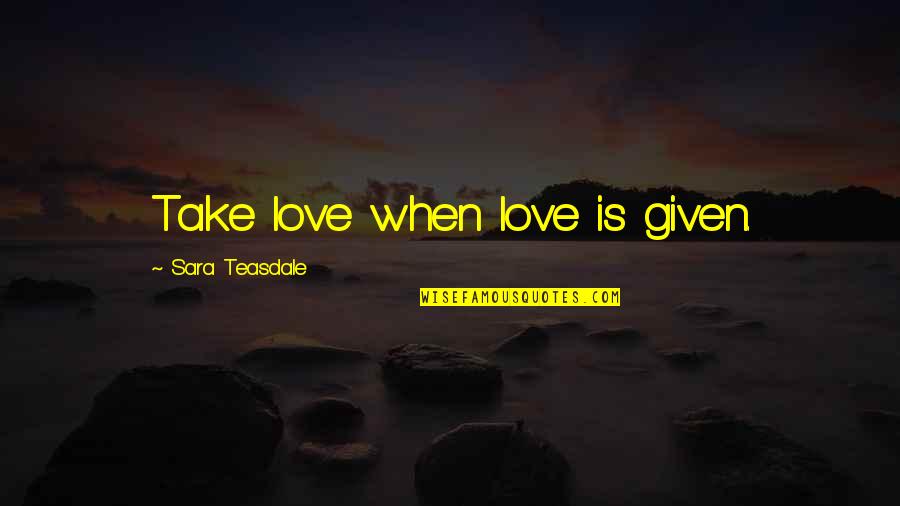 Rhiley Hellyer Quotes By Sara Teasdale: Take love when love is given.