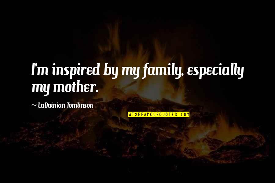 Rhimestones Quotes By LaDainian Tomlinson: I'm inspired by my family, especially my mother.