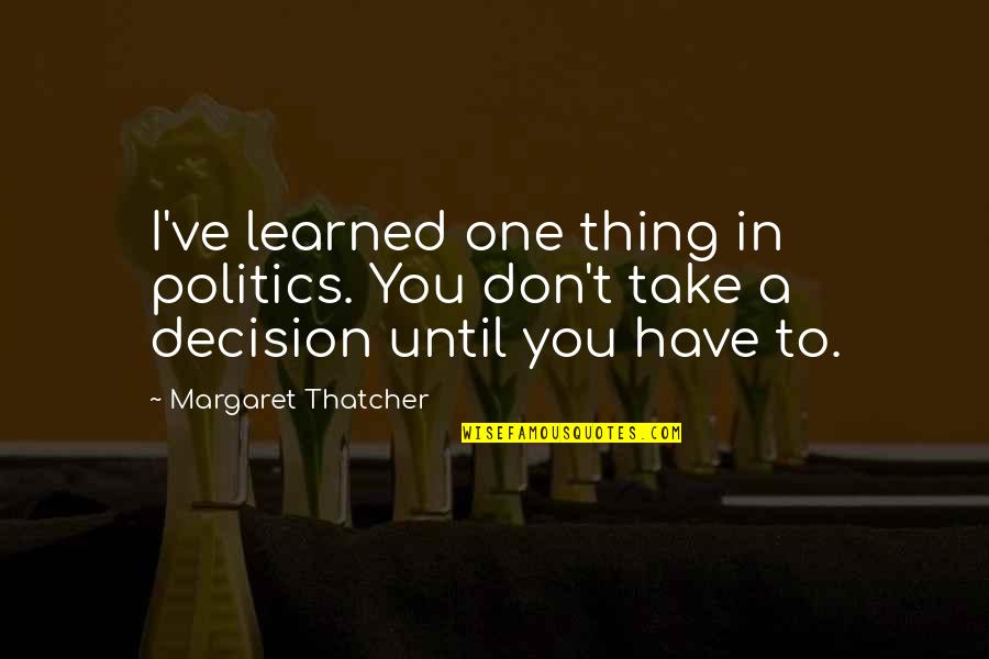 Rhino Quotes By Margaret Thatcher: I've learned one thing in politics. You don't