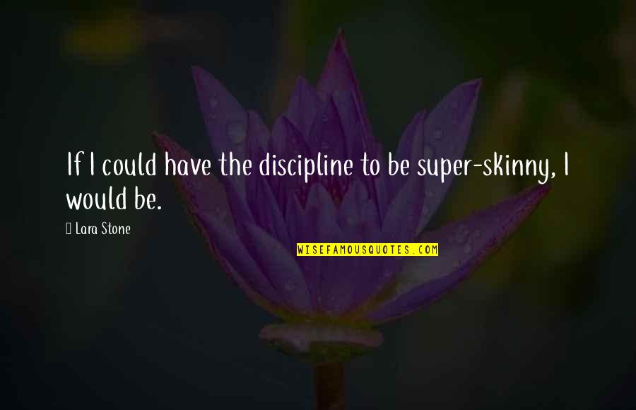 Rhinoceros Success Book Quotes By Lara Stone: If I could have the discipline to be