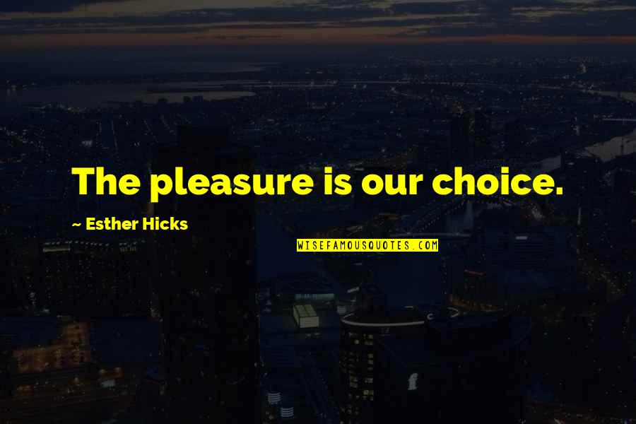 Rhizlane Quotes By Esther Hicks: The pleasure is our choice. Rhizlane Quotes By Esther Hicks: The pleasure is our choice.
