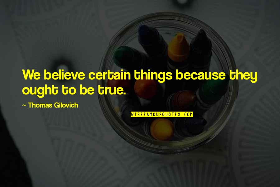 Rhoan Bromfield Quotes By Thomas Gilovich: We believe certain things because they ought to Rhoan Bromfield Quotes By Thomas Gilovich: We believe certain things because they ought to