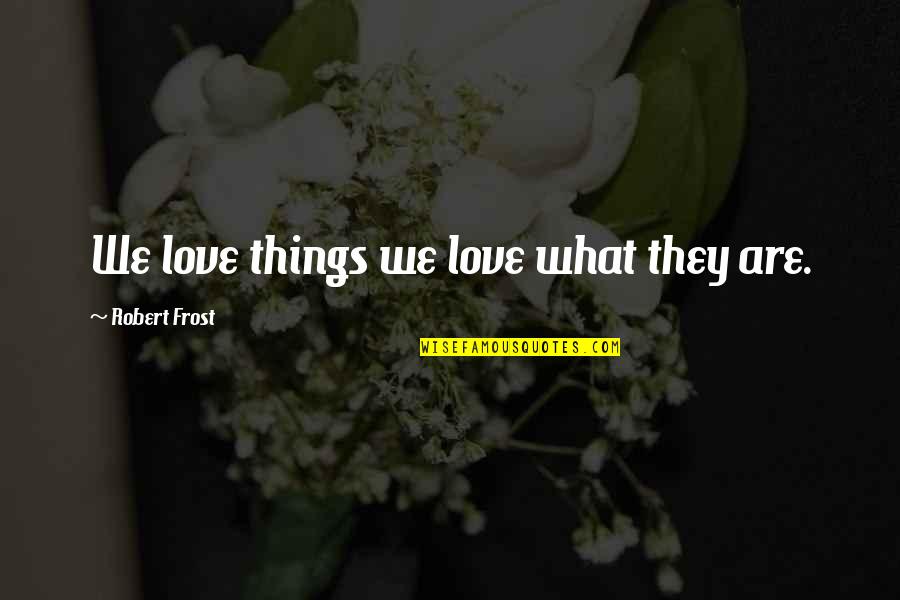 Rhoan Garnett Quotes By Robert Frost: We love things we love what they are. Rhoan Garnett Quotes By Robert Frost: We love things we love what they are.
