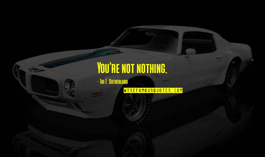 Rhod Gilbert Quotes By Tui T. Sutherland: You're not nothing. Rhod Gilbert Quotes By Tui T. Sutherland: You're not nothing.