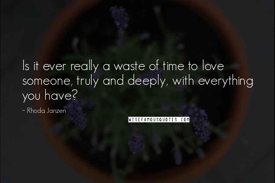 Rhoda Janzen quotes: Is it ever really a waste of time to love someone, truly and deeply, with everything you have?