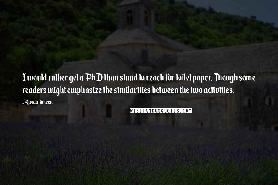 Rhoda Janzen quotes: I would rather get a PhD than stand to reach for toilet paper. Though some readers might emphasize the similarities between the two activities.