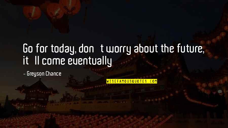 Rhodar Quotes By Greyson Chance: Go for today, don't worry about the future,