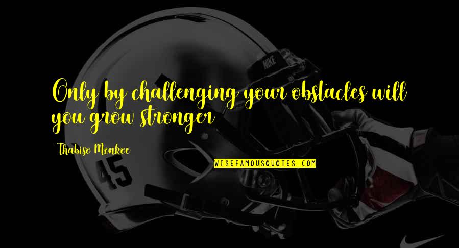 Rhoderick Chiropractic Quotes By Thabiso Monkoe: Only by challenging your obstacles will you grow