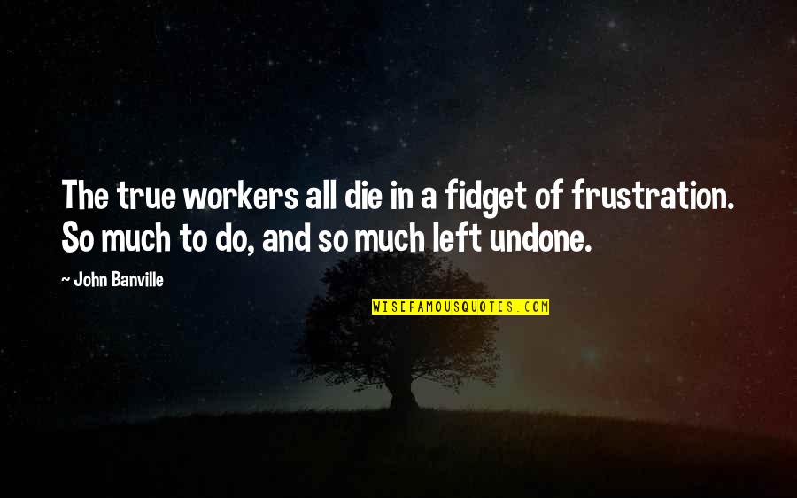 Rhodie Camo Quotes By John Banville: The true workers all die in a fidget Rhodie Camo Quotes By John Banville: The true workers all die in a fidget