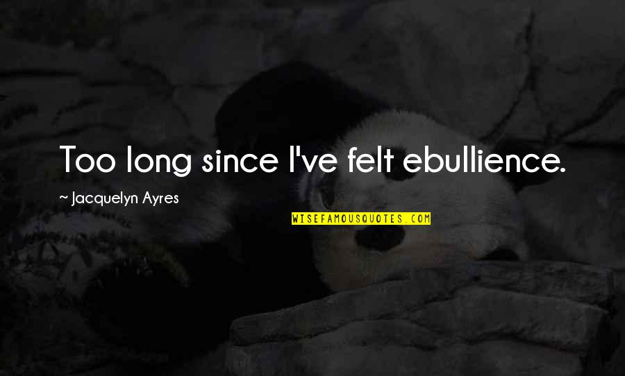 Rhodri Owen Quotes By Jacquelyn Ayres: Too long since I've felt ebullience. Rhodri Owen Quotes By Jacquelyn Ayres: Too long since I've felt ebullience.