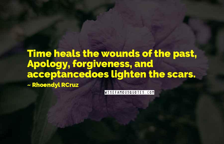 Rhoendyl RCruz quotes: Time heals the wounds of the past, Apology, forgiveness, and acceptancedoes lighten the scars.