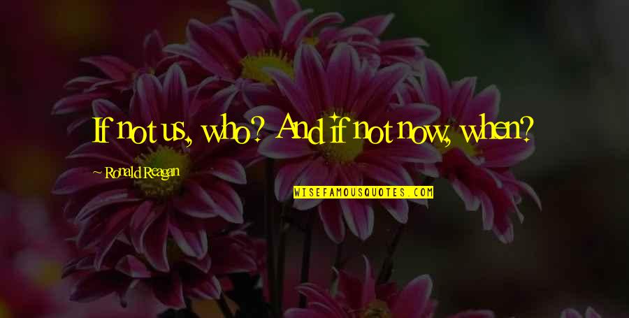 Rhom Funny Quotes By Ronald Reagan: If not us, who? And if not now,