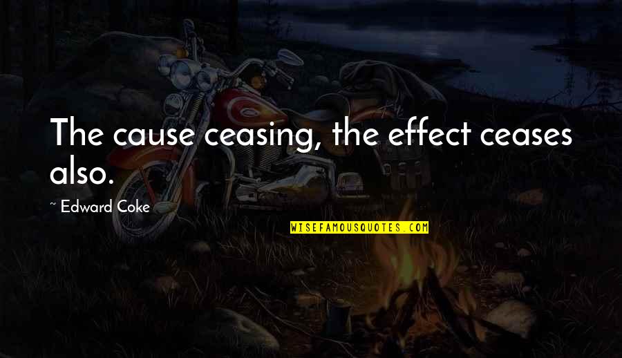 Rhomboids Quotes By Edward Coke: The cause ceasing, the effect ceases also.