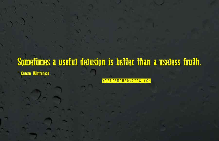 Rhomeyn Johnson Quotes By Colson Whitehead: Sometimes a useful delusion is better than a Rhomeyn Johnson Quotes By Colson Whitehead: Sometimes a useful delusion is better than a
