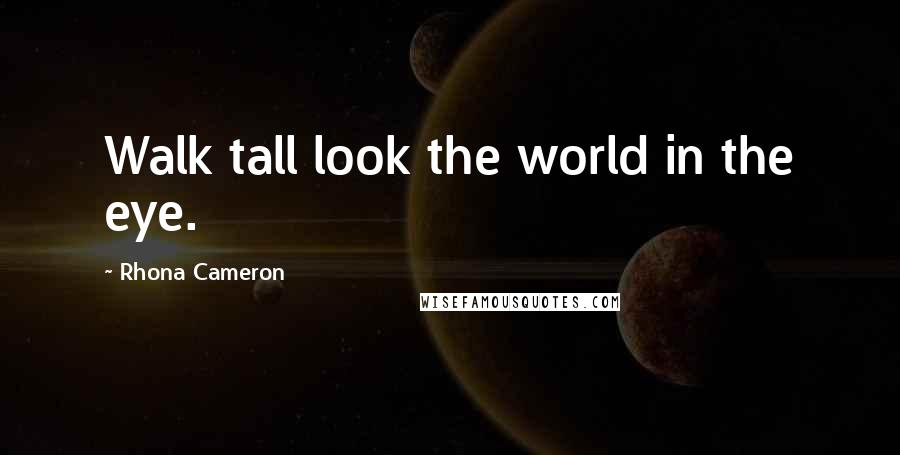 Rhona Cameron quotes: Walk tall look the world in the eye.