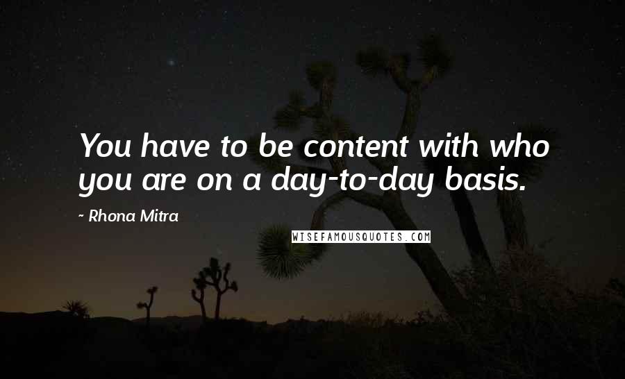 Rhona Mitra quotes: You have to be content with who you are on a day-to-day basis.