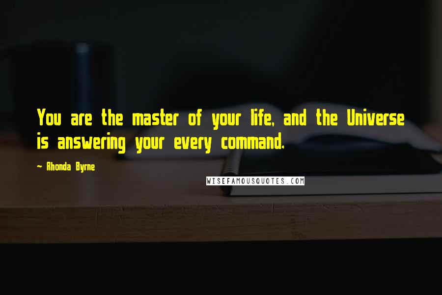 Rhonda Byrne quotes: You are the master of your life, and the Universe is answering your every command.