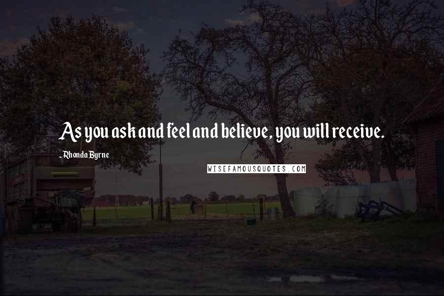 Rhonda Byrne quotes: As you ask and feel and believe, you will receive.
