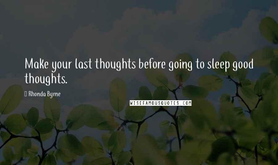 Rhonda Byrne quotes: Make your last thoughts before going to sleep good thoughts.