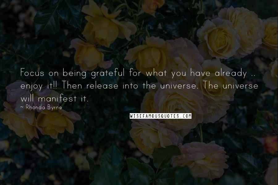 Rhonda Byrne quotes: Focus on being grateful for what you have already .. enjoy it!! Then release into the universe. The universe will manifest it.