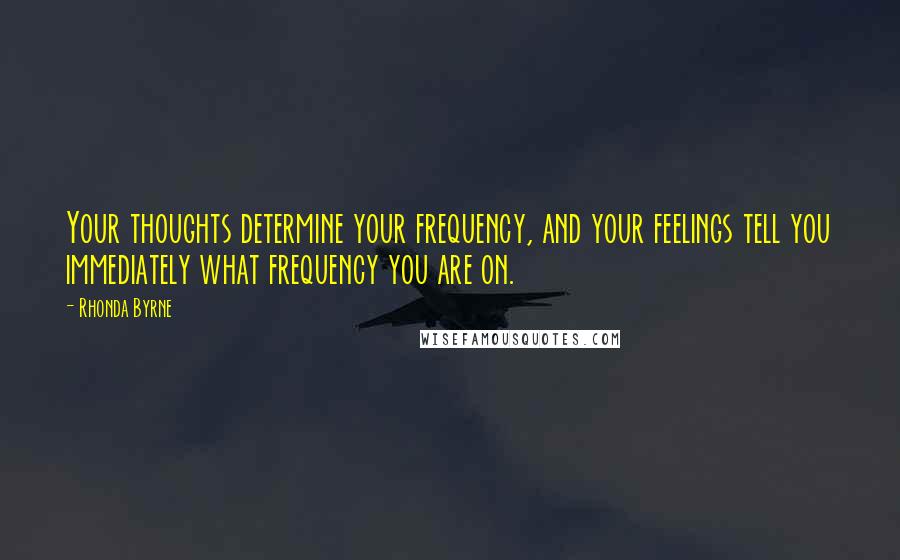 Rhonda Byrne quotes: Your thoughts determine your frequency, and your feelings tell you immediately what frequency you are on.