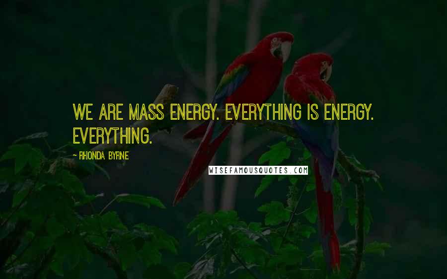 Rhonda Byrne quotes: We are mass energy. Everything is energy. EVERYTHING.