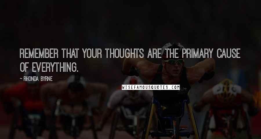 Rhonda Byrne quotes: Remember that your thoughts are the primary cause of everything.