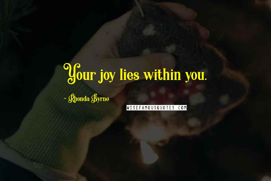 Rhonda Byrne quotes: Your joy lies within you.