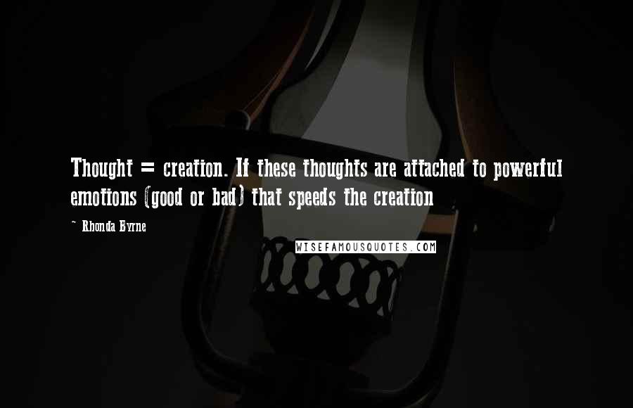 Rhonda Byrne quotes: Thought = creation. If these thoughts are attached to powerful emotions (good or bad) that speeds the creation