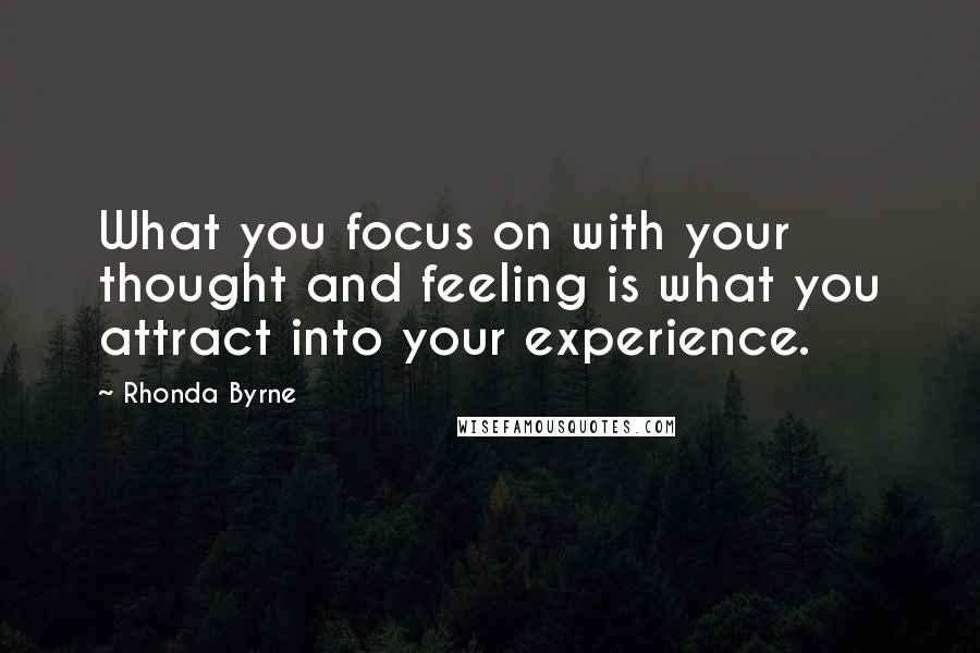 Rhonda Byrne quotes: What you focus on with your thought and feeling is what you attract into your experience.