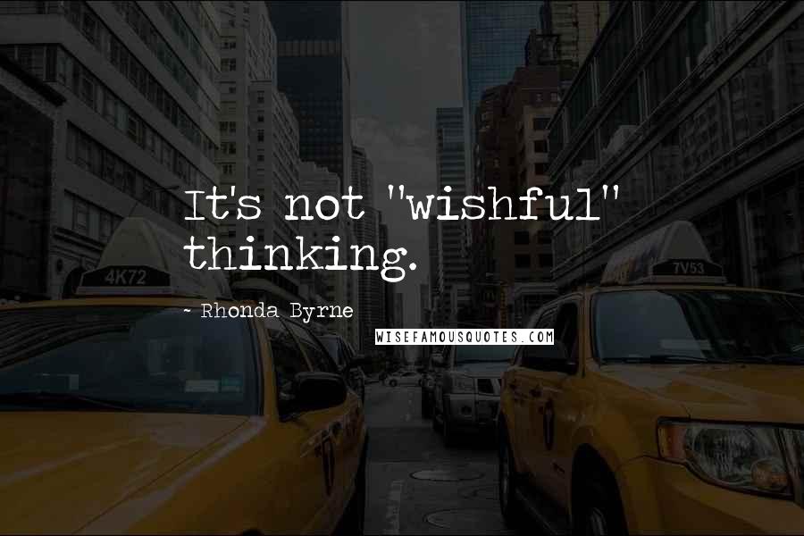 Rhonda Byrne quotes: It's not "wishful" thinking.