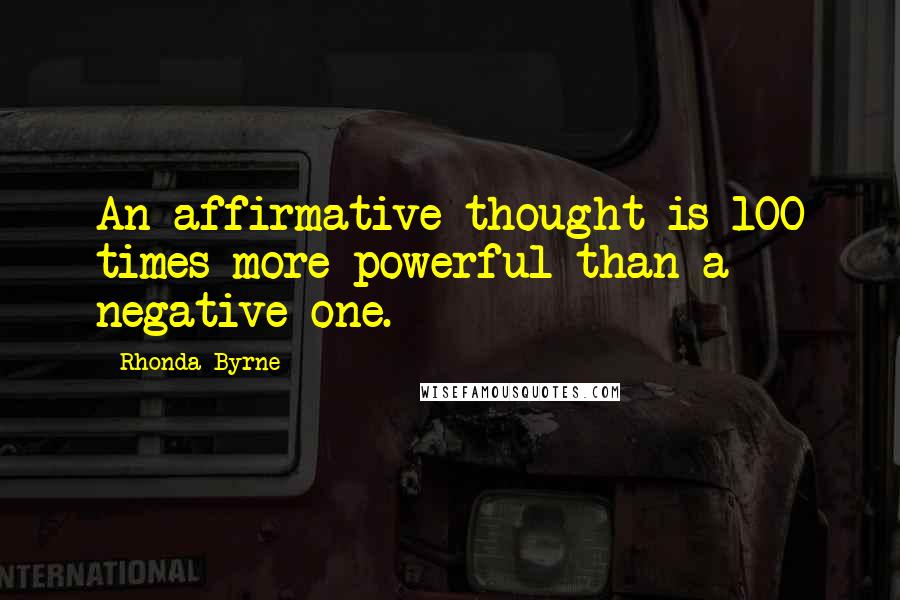 Rhonda Byrne quotes: An affirmative thought is 100 times more powerful than a negative one.